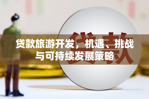 天河贷款旅游开发，机遇、挑战与可持续发展策略