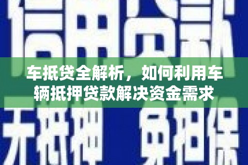 天河车抵贷全解析，如何利用车辆抵押贷款解决资金需求