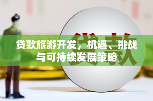 天河贷款旅游开发，机遇、挑战与可持续发展策略