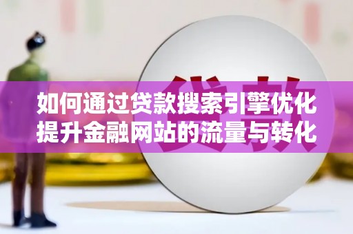 天河如何通过贷款搜索引擎优化提升金融网站的流量与转化率