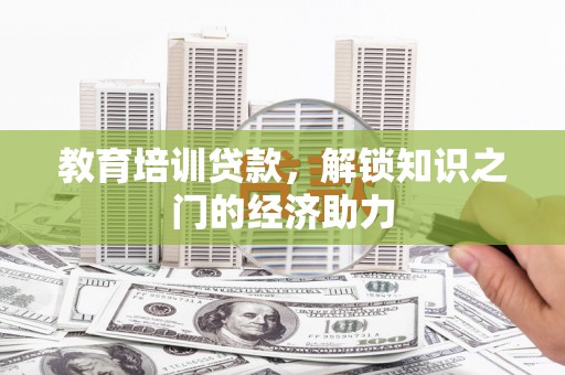 天河教育培训贷款，解锁知识之门的经济助力