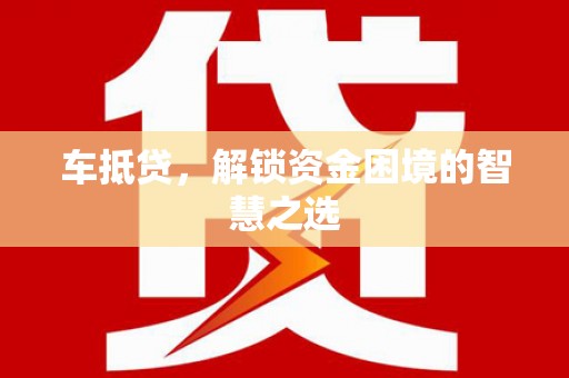 天河车抵贷，解锁资金困境的智慧之选