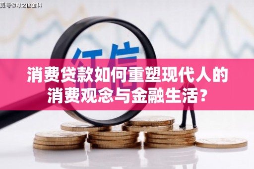 天河消费贷款如何重塑现代人的消费观念与金融生活？