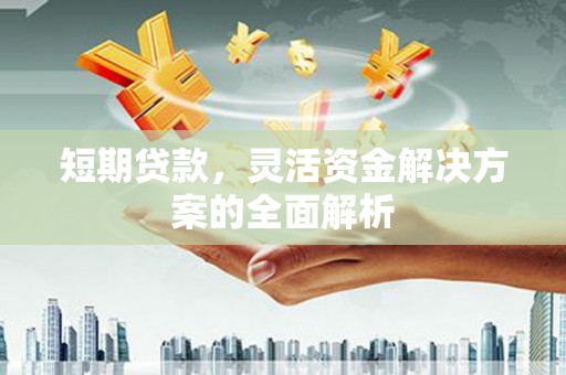 天河短期贷款，灵活资金解决方案的全面解析