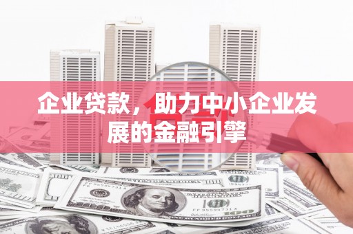 天河企业贷款，助力中小企业发展的金融引擎