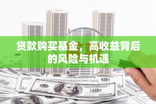 天河贷款购买基金，高收益背后的风险与机遇