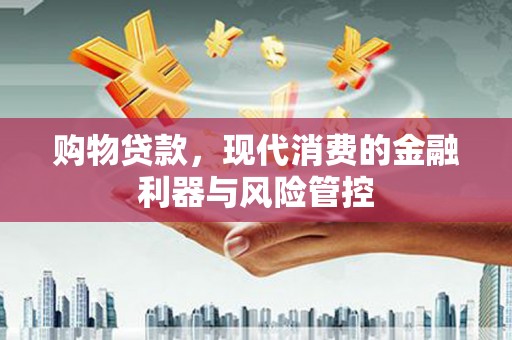 天河购物贷款，现代消费的金融利器与风险管控