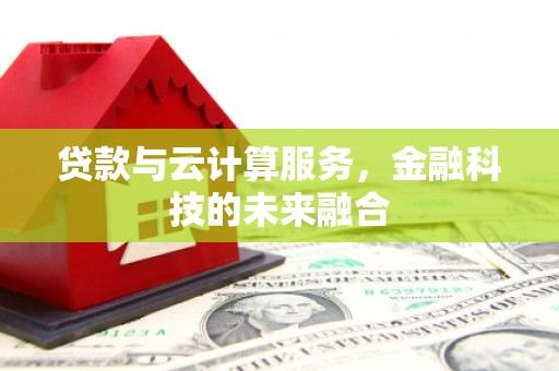 天河贷款与云计算服务，金融科技的未来融合