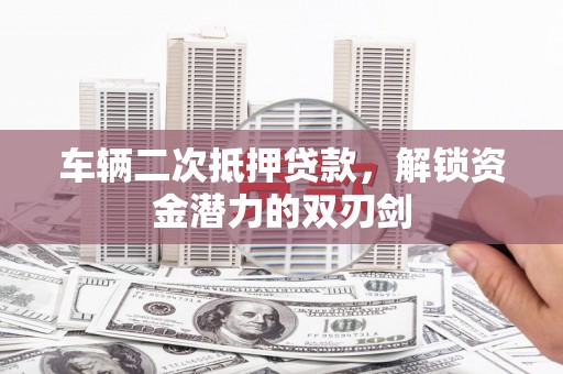 天河车辆二次抵押贷款，解锁资金潜力的双刃剑