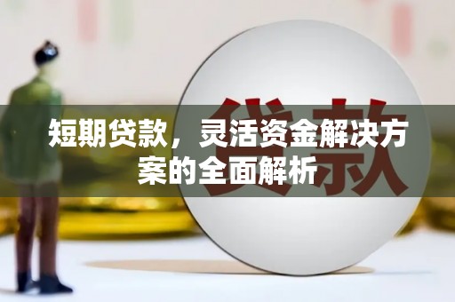 天河短期贷款，灵活资金解决方案的全面解析