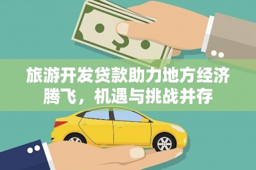 天河旅游开发贷款助力地方经济腾飞，机遇与挑战并存