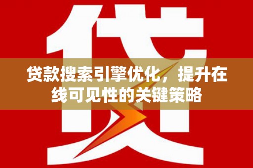 天河贷款搜索引擎优化，提升在线可见性的关键策略