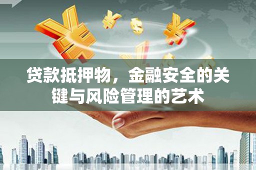 天河贷款抵押物，金融安全的关键与风险管理的艺术