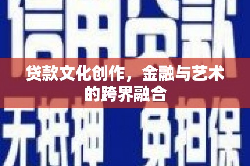 天河贷款文化创作，金融与艺术的跨界融合