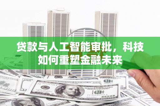 天河贷款与人工智能审批，科技如何重塑金融未来