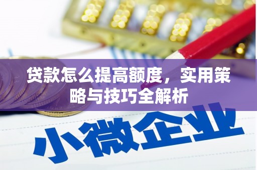 天河贷款怎么提高额度，实用策略与技巧全解析