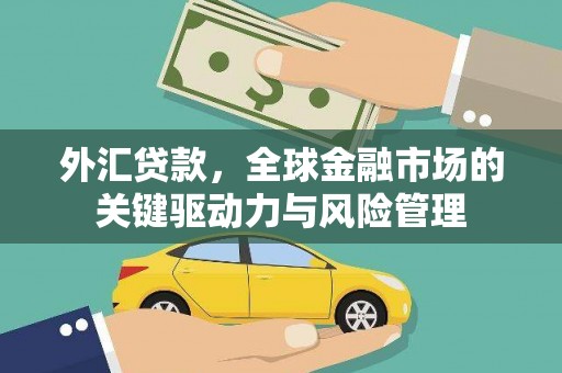 天河外汇贷款，全球金融市场的关键驱动力与风险管理