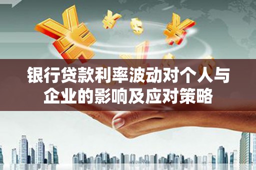 天河银行贷款利率波动对个人与企业的影响及应对策略