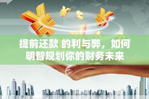 天河提前还款 的利与弊，如何明智规划你的财务未来