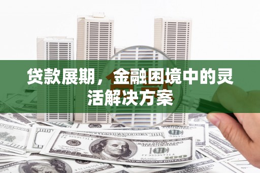 天河贷款展期，金融困境中的灵活解决方案