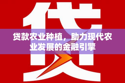 天河贷款农业种植，助力现代农业发展的金融引擎