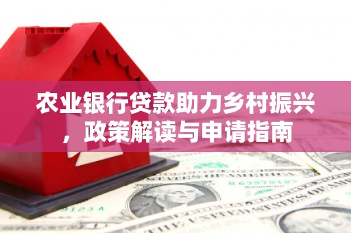天河农业银行贷款助力乡村振兴，政策解读与申请指南