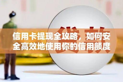 天河信用卡提现全攻略，如何安全高效地使用你的信用额度