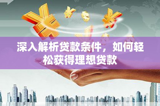 天河深入解析贷款条件，如何轻松获得理想贷款