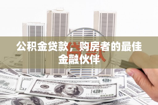 天河公积金贷款，购房者的最佳金融伙伴