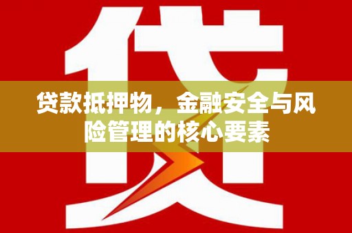 天河贷款抵押物，金融安全与风险管理的核心要素