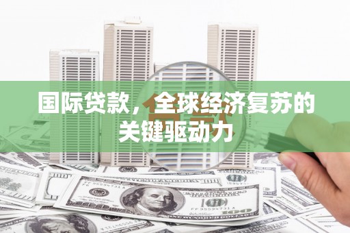 天河国际贷款，全球经济复苏的关键驱动力