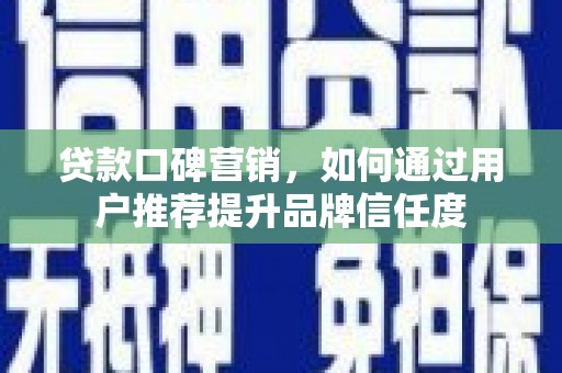 天河贷款口碑营销，如何通过用户推荐提升品牌信任度