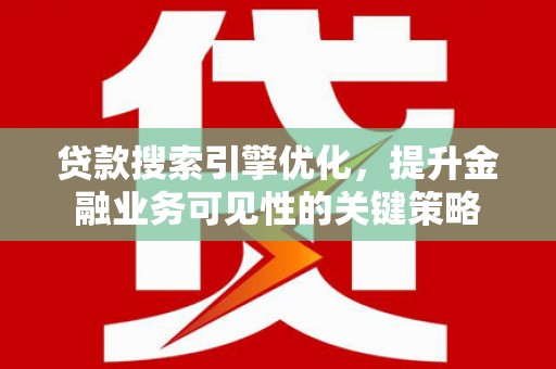 天河贷款搜索引擎优化，提升金融业务可见性的关键策略