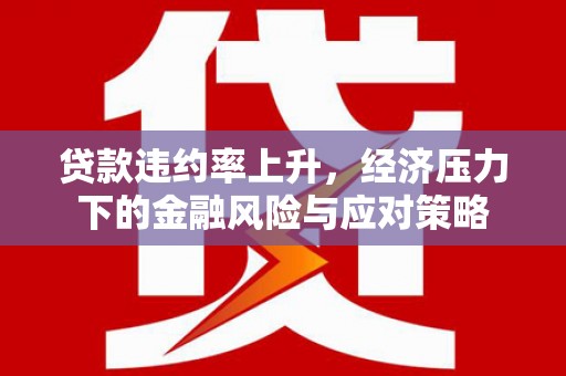 天河贷款违约率上升，经济压力下的金融风险与应对策略