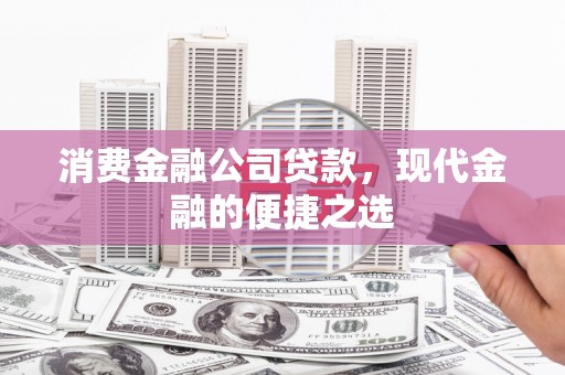 天河消费金融公司贷款，现代金融的便捷之选