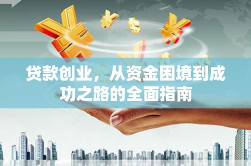 天河贷款创业，从资金困境到成功之路的全面指南