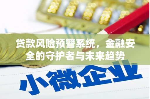 天河贷款风险预警系统，金融安全的守护者与未来趋势