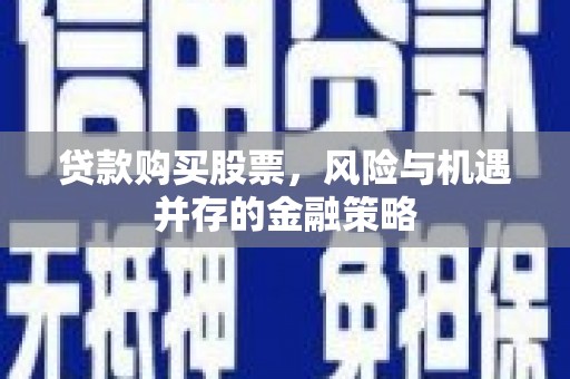 天河贷款购买股票，风险与机遇并存的金融策略
