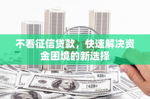 天河不看征信贷款，快速解决资金困境的新选择