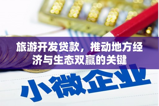 天河旅游开发贷款，推动地方经济与生态双赢的关键