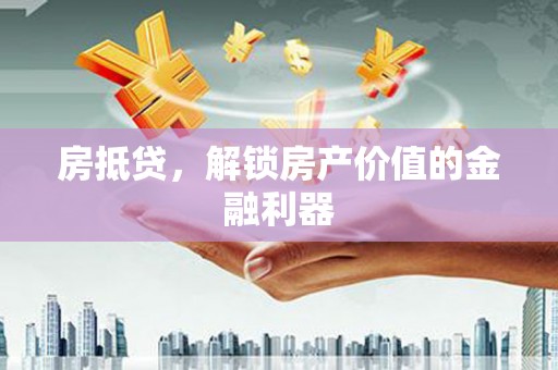 天河房抵贷，解锁房产价值的金融利器