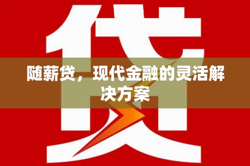 天河随薪贷，现代金融的灵活解决方案