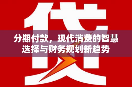 天河分期付款，现代消费的智慧选择与财务规划新趋势