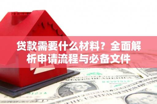 天河贷款需要什么材料？全面解析申请流程与必备文件