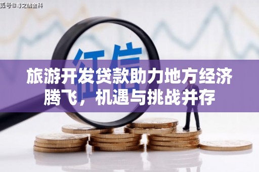 天河旅游开发贷款助力地方经济腾飞，机遇与挑战并存