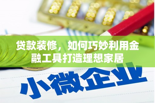 天河贷款装修，如何巧妙利用金融工具打造理想家居