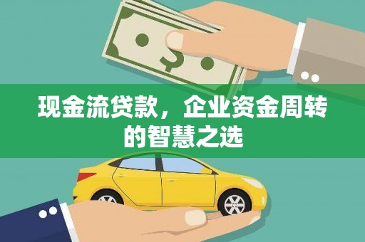 天河现金流贷款，企业资金周转的智慧之选