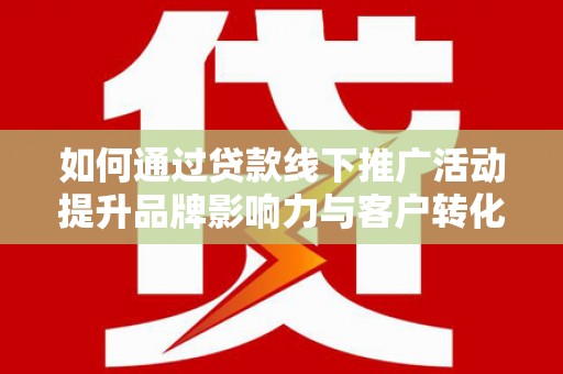 天河如何通过贷款线下推广活动提升品牌影响力与客户转化率