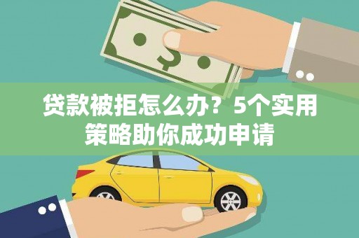 天河贷款被拒怎么办？5个实用策略助你成功申请