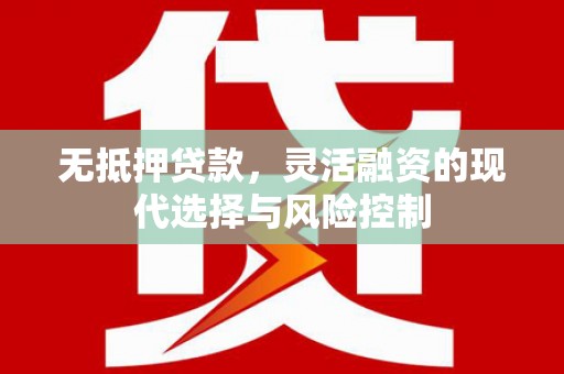 天河无抵押贷款，灵活融资的现代选择与风险控制